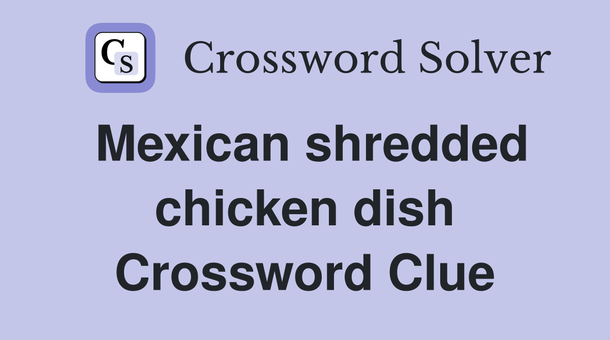 Mexican shredded chicken dish Crossword Clue Answers Crossword Solver